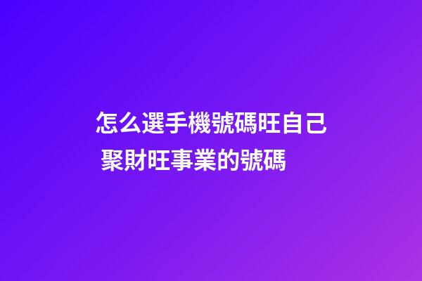 怎么選手機號碼旺自己 聚財旺事業的號碼